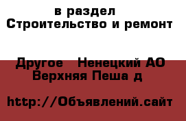  в раздел : Строительство и ремонт » Другое . Ненецкий АО,Верхняя Пеша д.